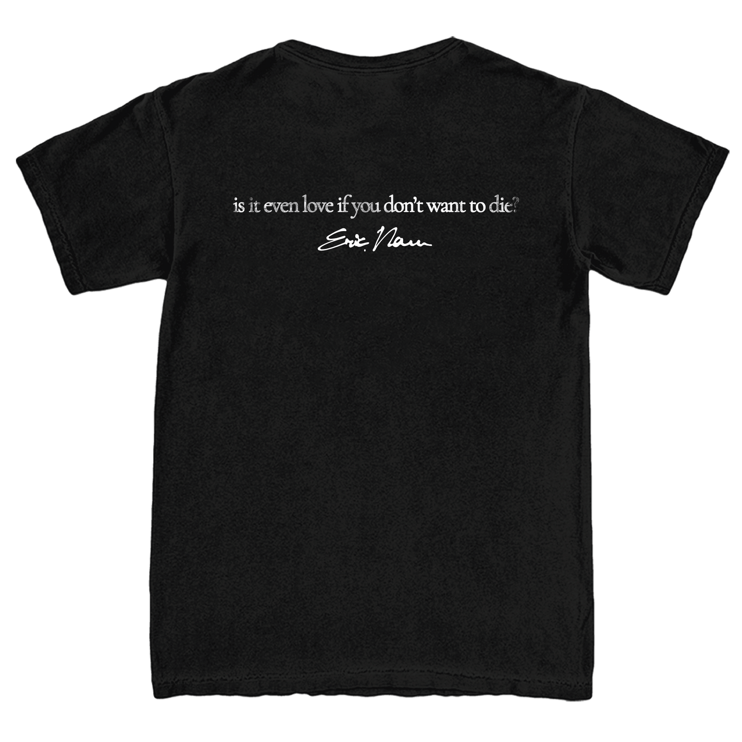 A black short-sleeve t-shirt shown from the back, featuring a white printed quote by Eric Nam: 'is it even love if you don't want to die?'