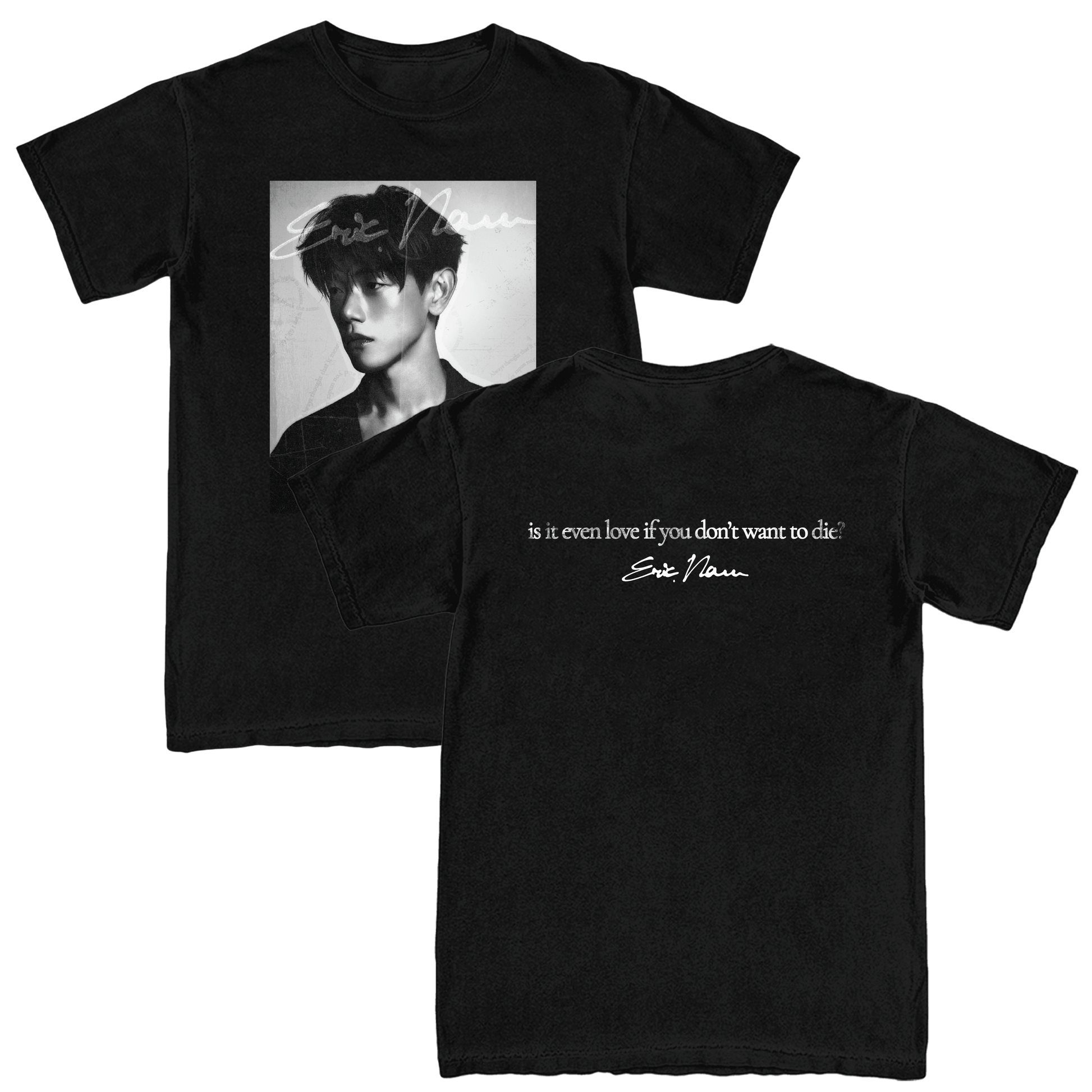 A Black short-sleeve T-shirts displaying the front and back designs. The front features a black-and-white portrait graphic of Eric Nam with a signature overlay, and the back features a white quote reading 'is it even love if you don't want to die?'