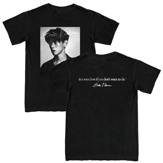 A Black short-sleeve T-shirts displaying the front and back designs. The front features a black-and-white portrait graphic of Eric Nam with a signature overlay, and the back features a white quote reading 'is it even love if you don't want to die?'